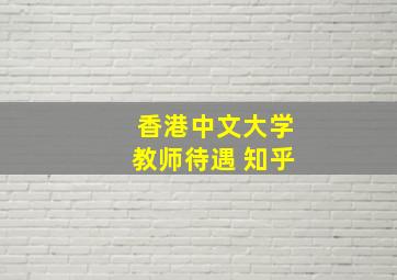 香港中文大学教师待遇 知乎